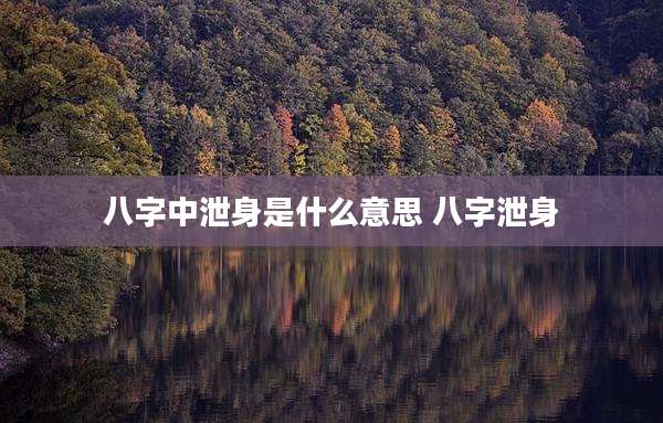 八字中泄身是什么意思 八字泄身