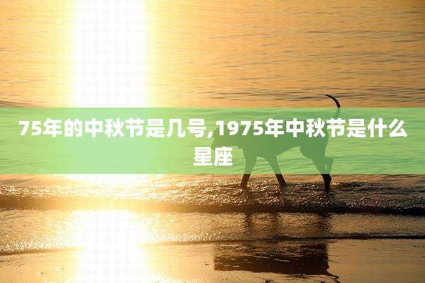 75年的中秋节是几号,1975年中秋节是什么星座