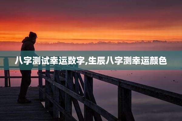 八字测试幸运数字,生辰八字测幸运颜色