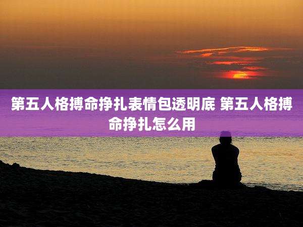 第五人格搏命挣扎表情包透明底 第五人格搏命挣扎怎么用