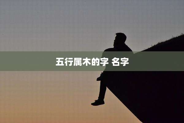 五行属木的字 名字