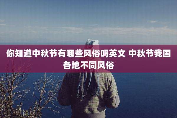 你知道中秋节有哪些风俗吗英文 中秋节我国各地不同风俗