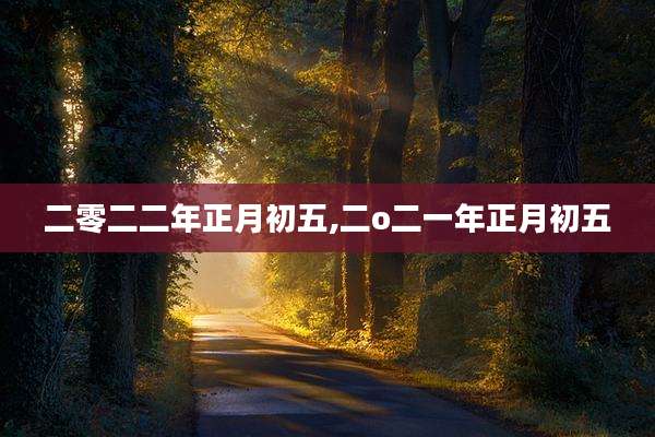 二零二二年正月初五,二o二一年正月初五