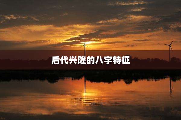 后代兴隆的八字特征