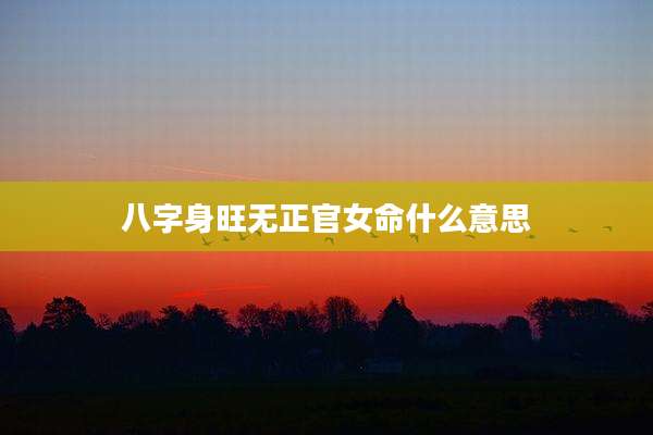 八字身旺无正官女命什么意思