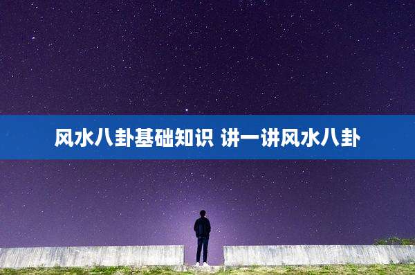 风水八卦基础知识 讲一讲风水八卦