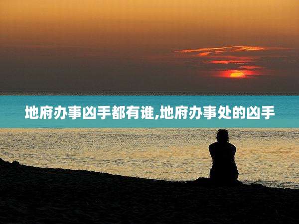 地府办事凶手都有谁,地府办事处的凶手