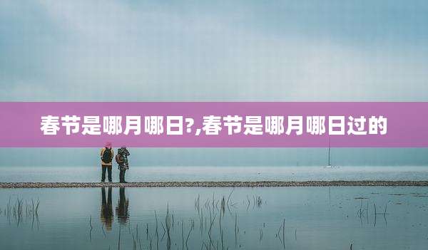 春节是哪月哪日?,春节是哪月哪日过的