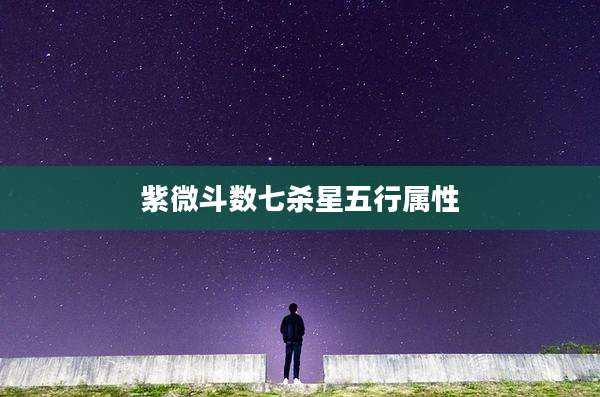 紫微斗数七杀星五行属性
