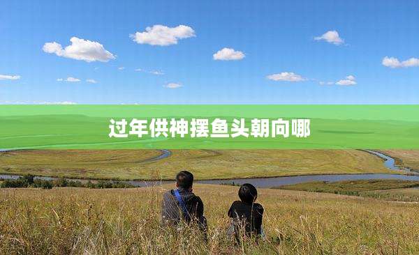 过年供神摆鱼头朝向哪