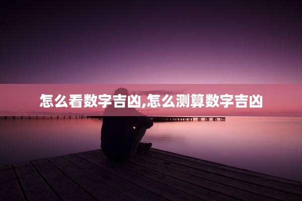 怎么看数字吉凶,怎么测算数字吉凶