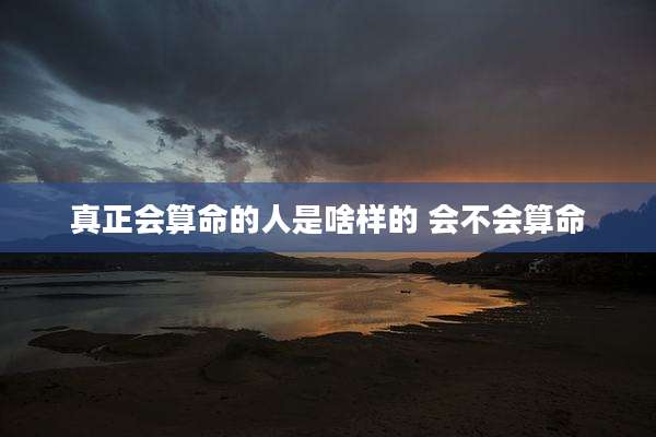 真正会算命的人是啥样的 会不会算命