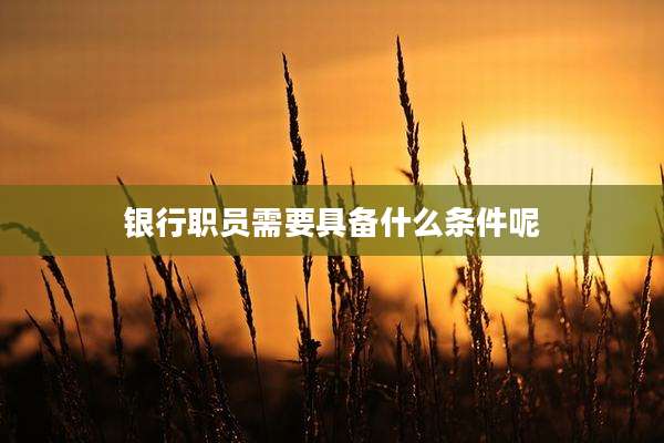 银行职员需要具备什么条件呢