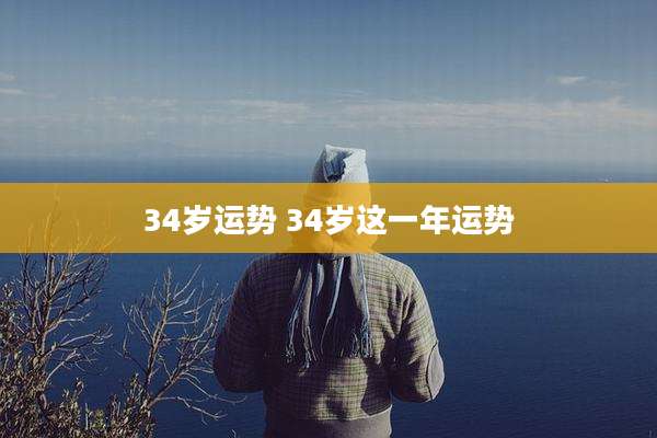 34岁运势 34岁这一年运势