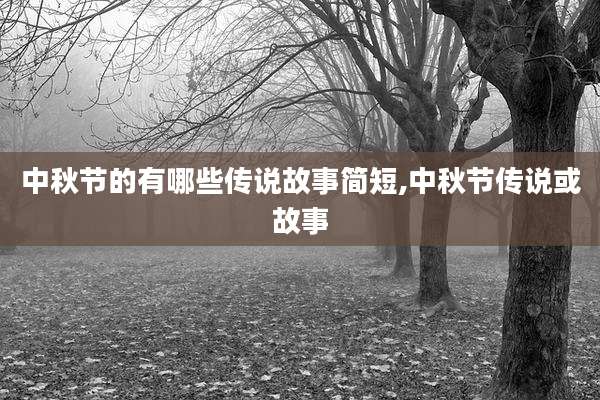 中秋节的有哪些传说故事简短,中秋节传说或故事