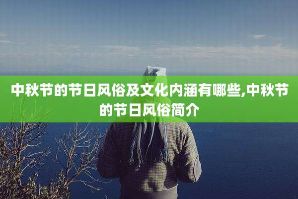 中秋节的节日风俗及文化内涵有哪些,中秋节的节日风俗简介