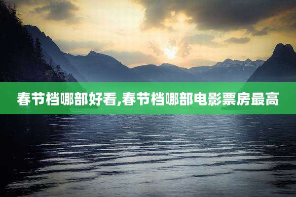春节档哪部好看,春节档哪部电影票房最高