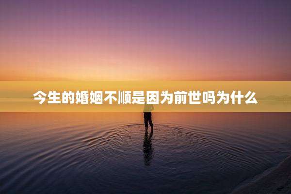 今生的婚姻不顺是因为前世吗为什么