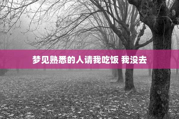 梦见熟悉的人请我吃饭 我没去