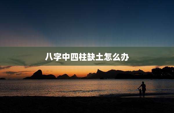 八字中四柱缺土怎么办