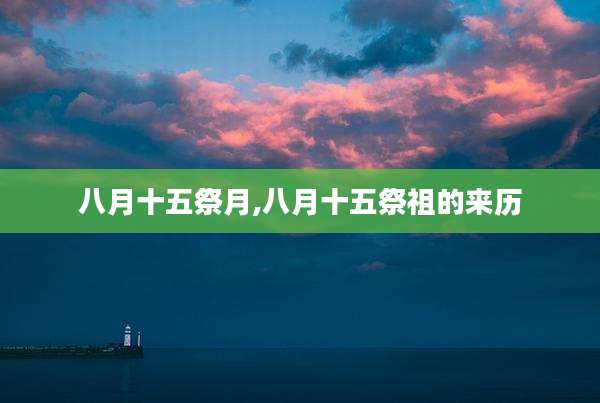 八月十五祭月,八月十五祭祖的来历