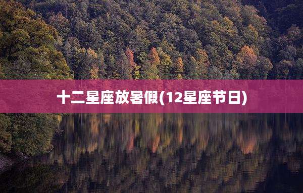 十二星座放暑假(12星座节日)
