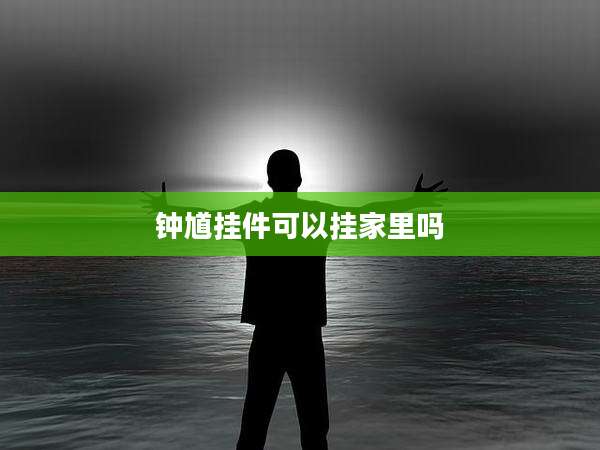 钟馗挂件可以挂家里吗