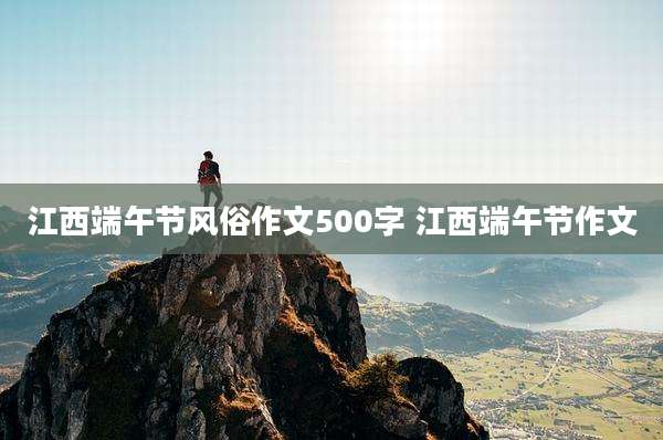 江西端午节风俗作文500字 江西端午节作文
