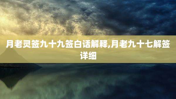 月老灵签九十九签白话解释,月老九十七解签详细