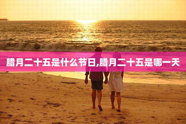 腊月二十五是什么节日,腊月二十五是哪一天
