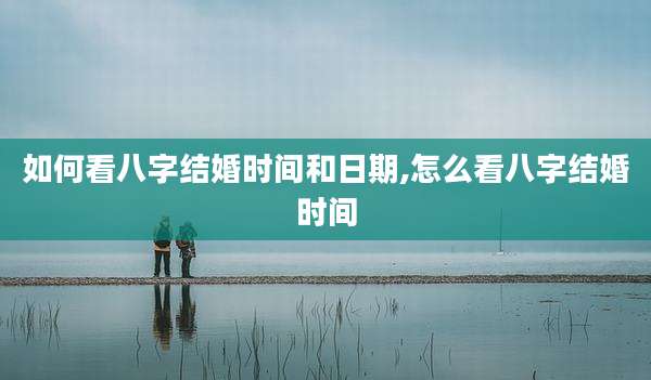 如何看八字结婚时间和日期,怎么看八字结婚时间