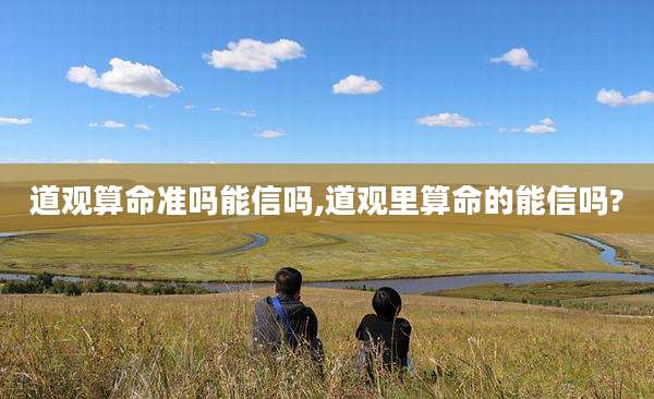 道观算命准吗能信吗,道观里算命的能信吗?