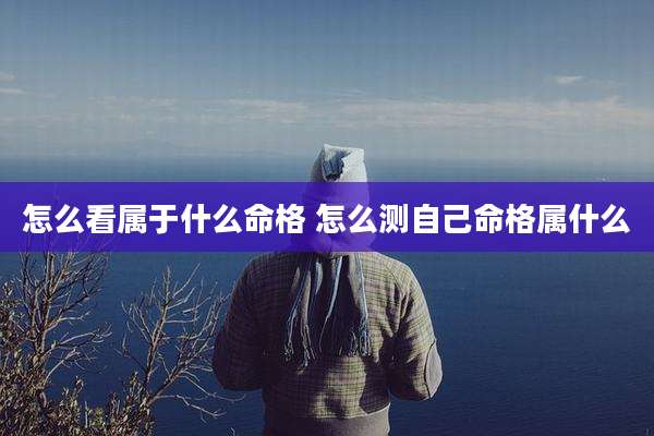 怎么看属于什么命格 怎么测自己命格属什么