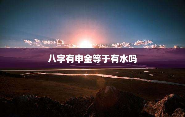 八字有申金等于有水吗