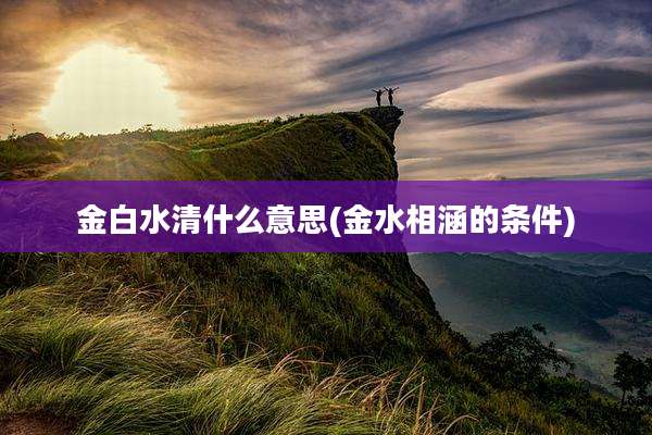 金白水清什么意思(金水相涵的条件)