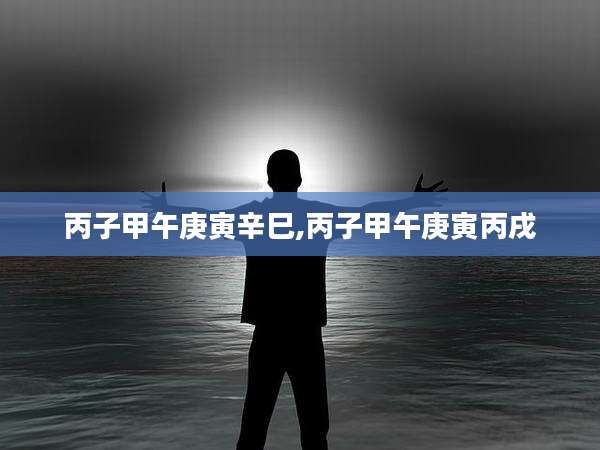 丙子甲午庚寅辛巳,丙子甲午庚寅丙戌
