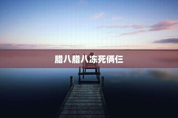 腊八腊八冻死俩仨