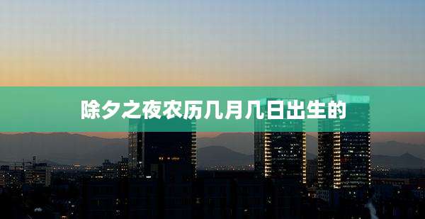 除夕之夜农历几月几日出生的
