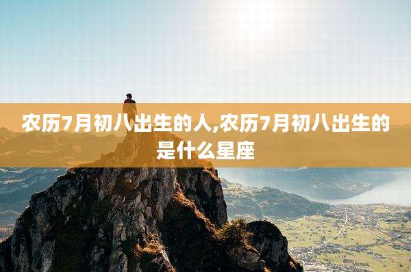 农历7月初八出生的人,农历7月初八出生的是什么星座