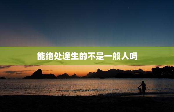 能绝处逢生的不是一般人吗