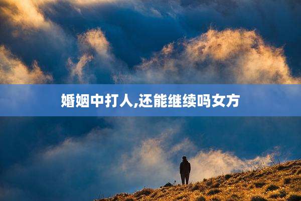 婚姻中打人,还能继续吗女方