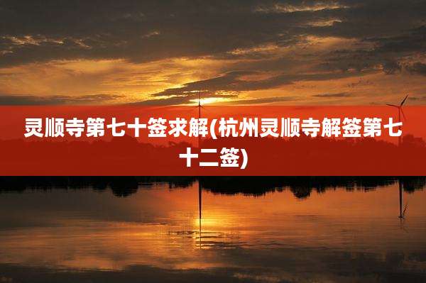 灵顺寺第七十签求解(杭州灵顺寺解签第七十二签)