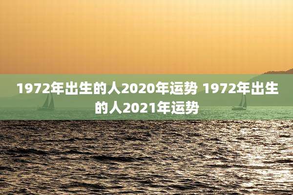 1972年出生的人2020年运势 1972年出生的人2021年运势