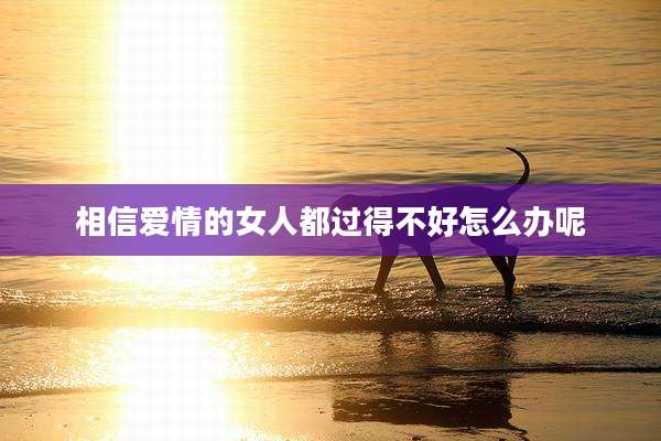 相信爱情的女人都过得不好怎么办呢