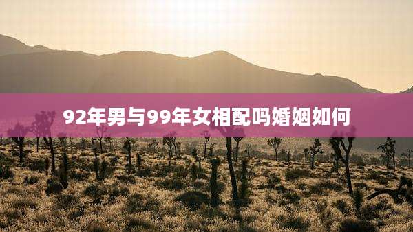 92年男与99年女相配吗婚姻如何