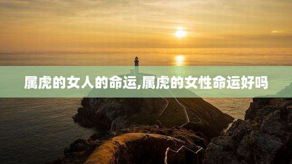 属虎的女人的命运,属虎的女性命运好吗