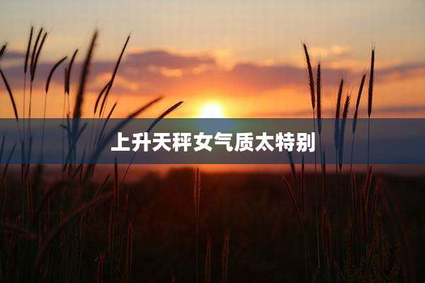 上升天秤女气质太特别