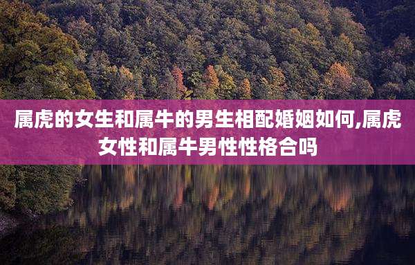 属虎的女生和属牛的男生相配婚姻如何,属虎女性和属牛男性性格合吗