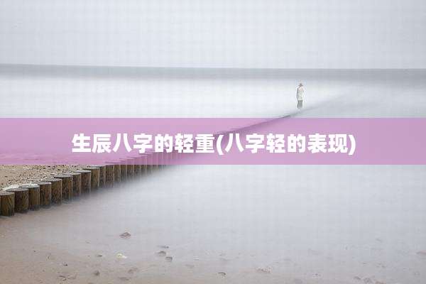生辰八字的轻重(八字轻的表现)