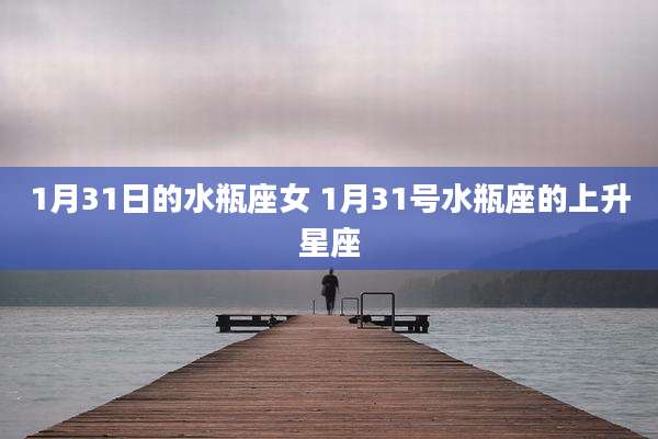 1月31日的水瓶座女 1月31号水瓶座的上升星座
